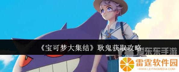 宝可梦大集结耿鬼怎么获得 耿鬼获取攻略