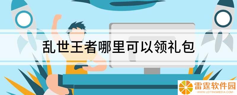 乱世王者怎么领取礼包 乱世王者哪里可以领礼包
