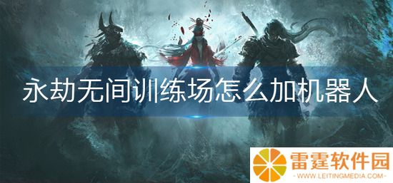 永劫无间训练场怎么加机器人增加 训练场机器人添加方法分享