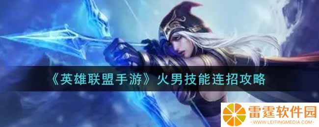 英雄联盟手游火男怎么连招 火男技能连招攻略
