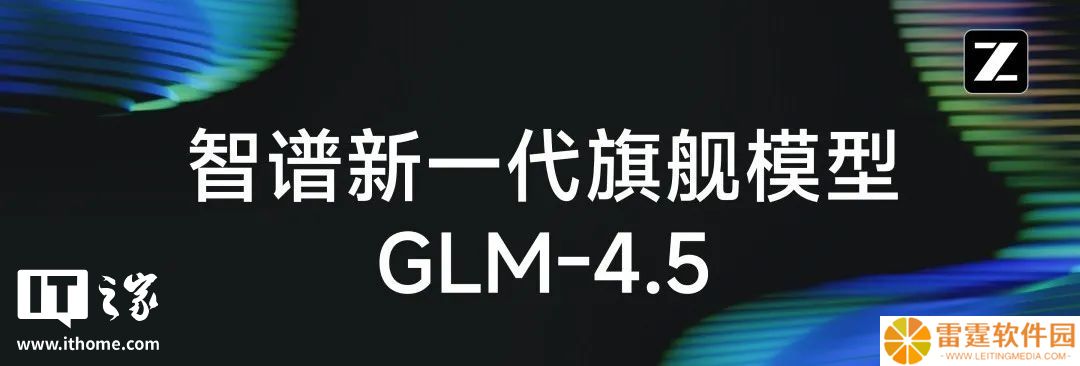 智谱发布新一代旗舰开源模型 GLM-4.5，专为智能体应用打造